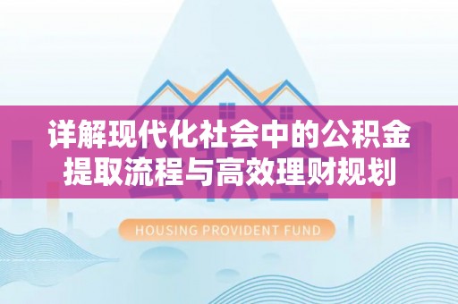 北戴河详解现代化社会中的公积金提取流程与高效理财规划