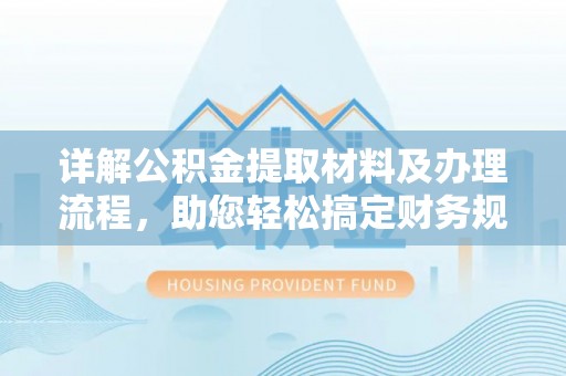 北戴河详解公积金提取材料及办理流程，助您轻松搞定财务规划