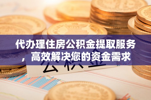 北戴河代办理住房公积金提取服务，高效解决您的资金需求