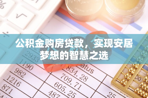 北戴河公积金购房贷款，实现安居梦想的智慧之选