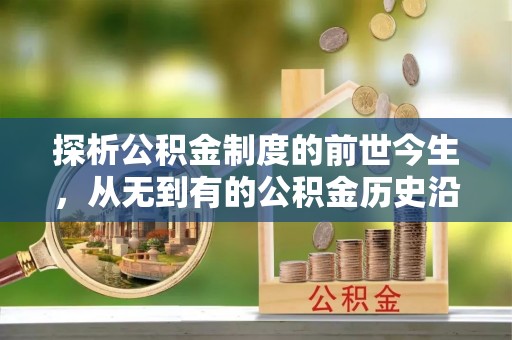 北戴河探析公积金制度的前世今生，从无到有的公积金历史沿革解析
