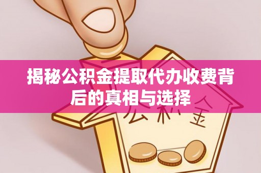北戴河揭秘公积金提取代办收费背后的真相与选择