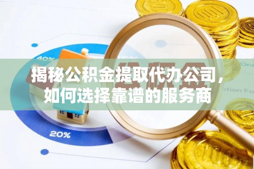 北戴河揭秘公积金提取代办公司，如何选择靠谱的服务商