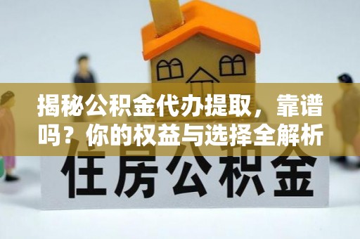 北戴河揭秘公积金代办提取，靠谱吗？你的权益与选择全解析