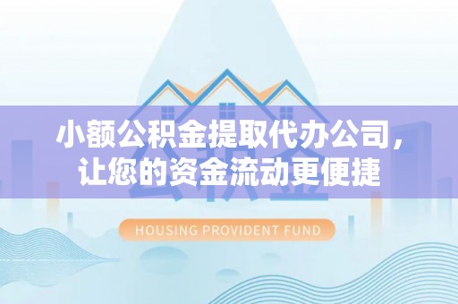 北戴河小额公积金提取代办公司，让您的资金流动更便捷