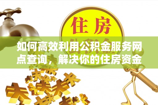 北戴河如何高效利用公积金服务网点查询，解决你的住房资金难题