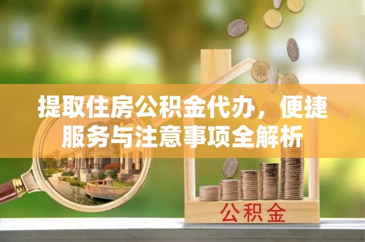 北戴河提取住房公积金代办，便捷服务与注意事项全解析