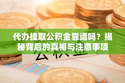 北戴河代办提取公积金靠谱吗？揭秘背后的真相与注意事项
