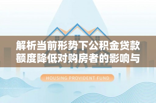 北戴河解析当前形势下公积金贷款额度降低对购房者的影响与应对策略