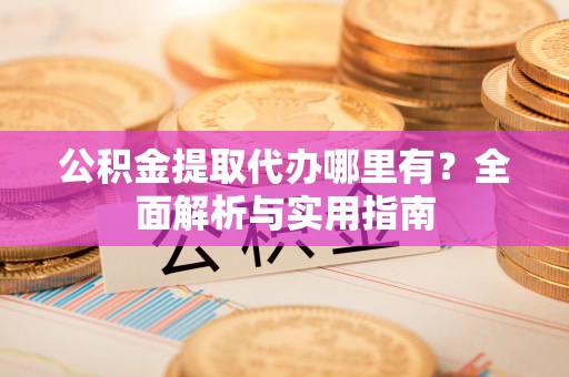 北戴河公积金提取代办哪里有？全面解析与实用指南