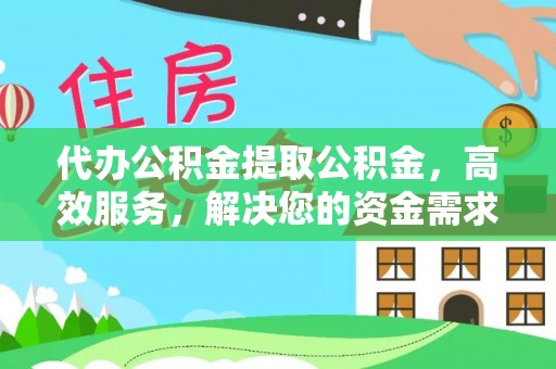 北戴河代办公积金提取公积金，高效服务，解决您的资金需求