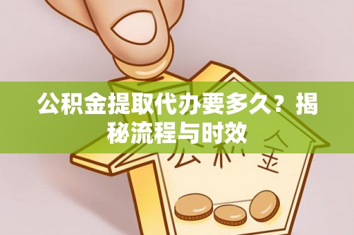 北戴河公积金提取代办要多久？揭秘流程与时效