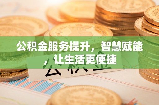 北戴河公积金服务提升，智慧赋能，让生活更便捷