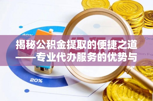 北戴河揭秘公积金提取的便捷之道——专业代办服务的优势与选择