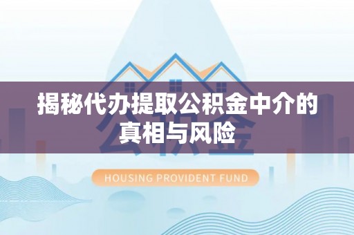 北戴河揭秘代办提取公积金中介的真相与风险