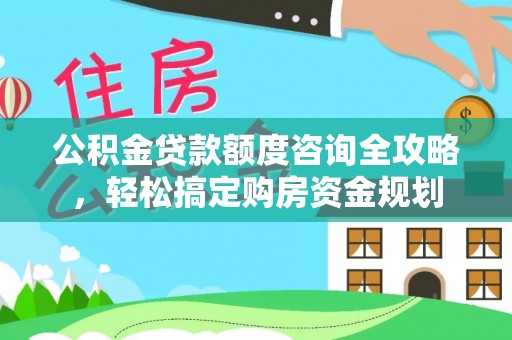北戴河公积金贷款额度咨询全攻略，轻松搞定购房资金规划