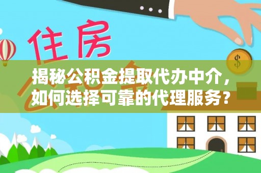 北戴河揭秘公积金提取代办中介，如何选择可靠的代理服务？