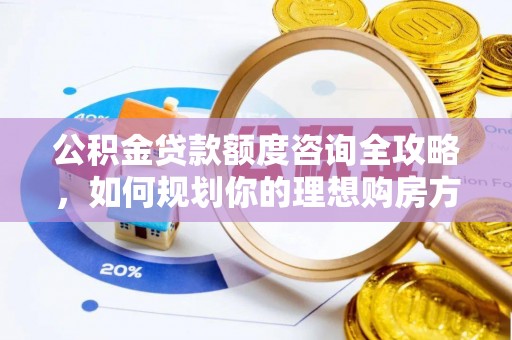 北戴河公积金贷款额度咨询全攻略，如何规划你的理想购房方案