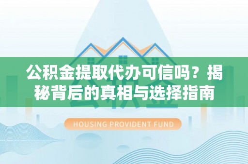 北戴河公积金提取代办可信吗？揭秘背后的真相与选择指南