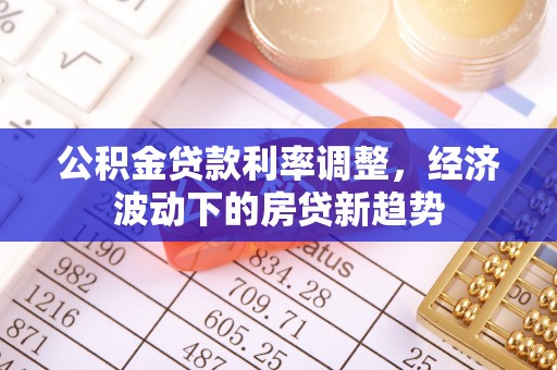 北戴河公积金贷款利率调整，经济波动下的房贷新趋势
