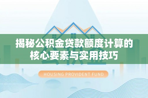 北戴河揭秘公积金贷款额度计算的核心要素与实用技巧