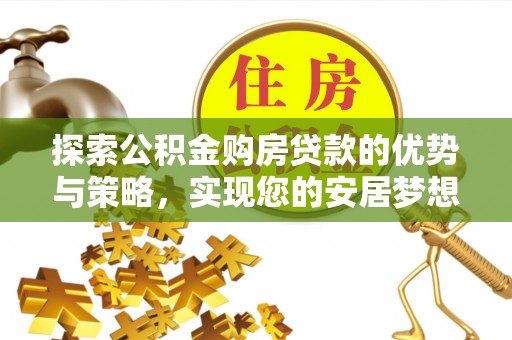 北戴河探索公积金购房贷款的优势与策略，实现您的安居梦想
