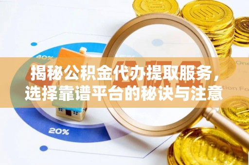 北戴河揭秘公积金代办提取服务，选择靠谱平台的秘诀与注意事项