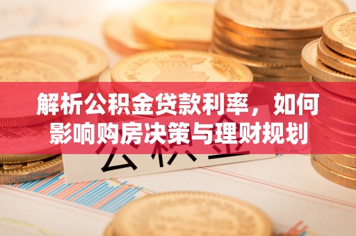 北戴河解析公积金贷款利率，如何影响购房决策与理财规划