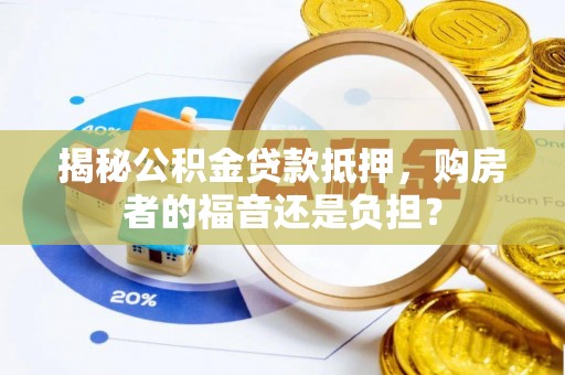 北戴河揭秘公积金贷款抵押，购房者的福音还是负担？