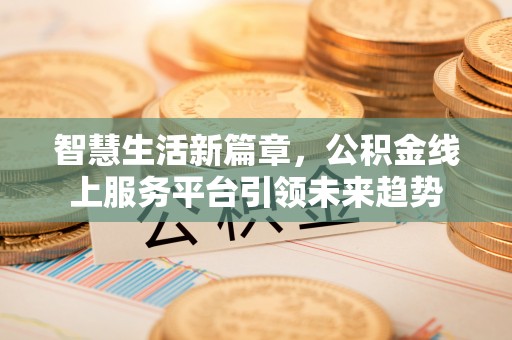 北戴河智慧生活新篇章，公积金线上服务平台引领未来趋势