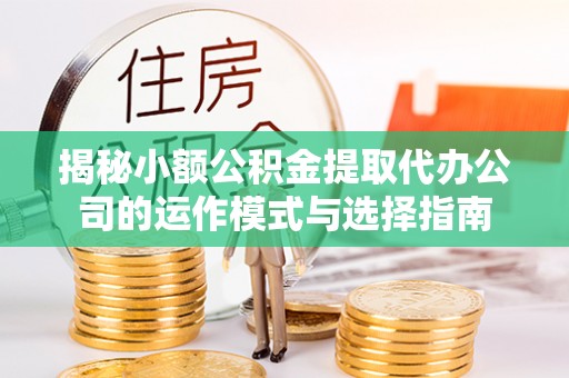 北戴河揭秘小额公积金提取代办公司的运作模式与选择指南