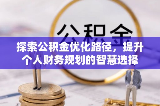 北戴河探索公积金优化路径，提升个人财务规划的智慧选择