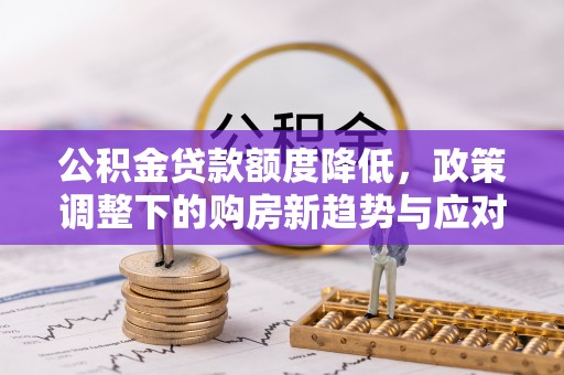 北戴河公积金贷款额度降低，政策调整下的购房新趋势与应对策略