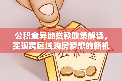 北戴河公积金异地贷款政策解读，实现跨区域购房梦想的新机遇