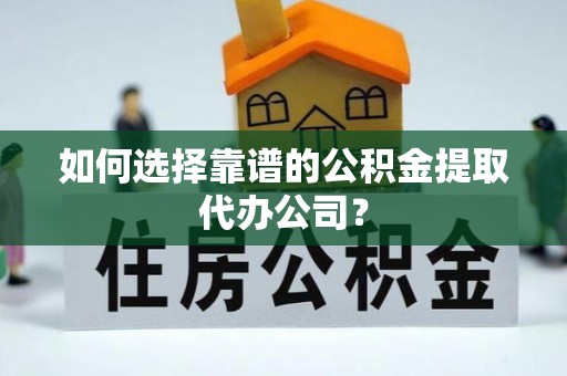 北戴河如何选择靠谱的公积金提取代办公司？