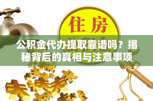 北戴河公积金代办提取靠谱吗？揭秘背后的真相与注意事项