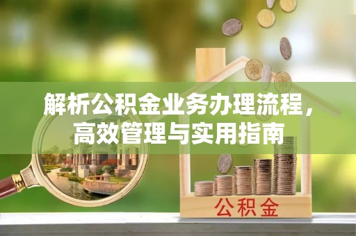 北戴河解析公积金业务办理流程，高效管理与实用指南