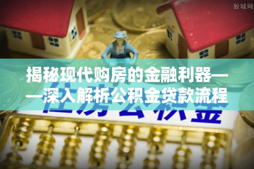 北戴河揭秘现代购房的金融利器——深入解析公积金贷款流程