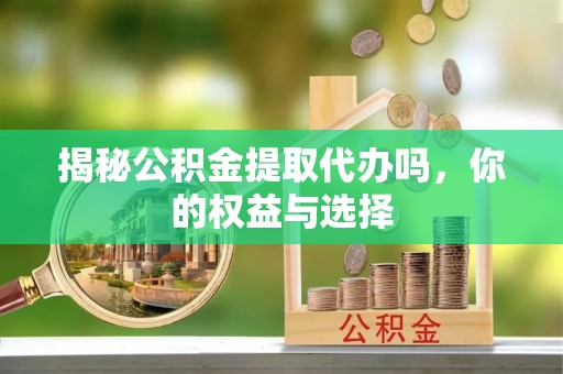 北戴河揭秘公积金提取代办吗，你的权益与选择