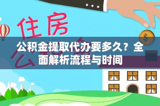 北戴河公积金提取代办要多久？全面解析流程与时间