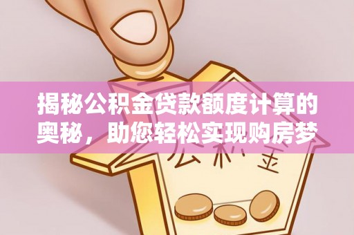 北戴河揭秘公积金贷款额度计算的奥秘，助您轻松实现购房梦想