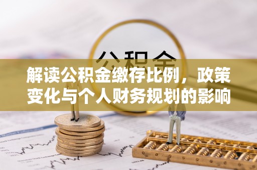 北戴河解读公积金缴存比例，政策变化与个人财务规划的影响