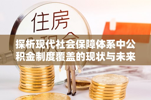 北戴河探析现代社会保障体系中公积金制度覆盖的现状与未来