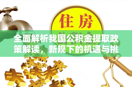 北戴河全面解析我国公积金提取政策解读，新规下的机遇与挑战