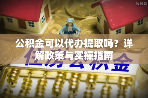 北戴河公积金可以代办提取吗？详解政策与实操指南