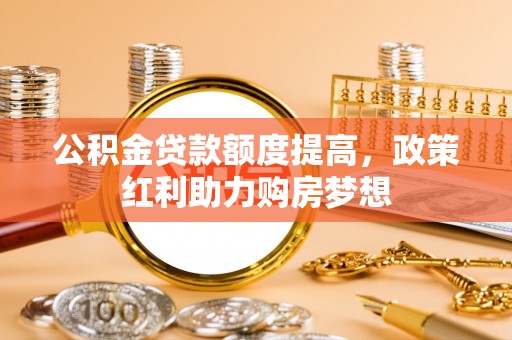 北戴河公积金贷款额度提高，政策红利助力购房梦想