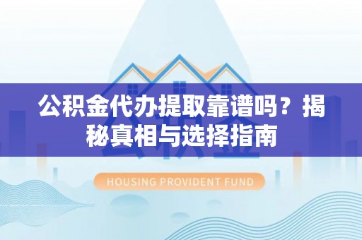 北戴河公积金代办提取靠谱吗？揭秘真相与选择指南