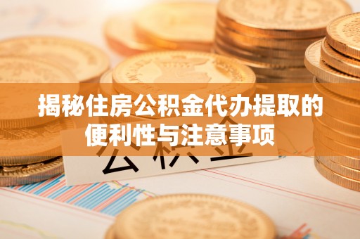 北戴河揭秘住房公积金代办提取的便利性与注意事项