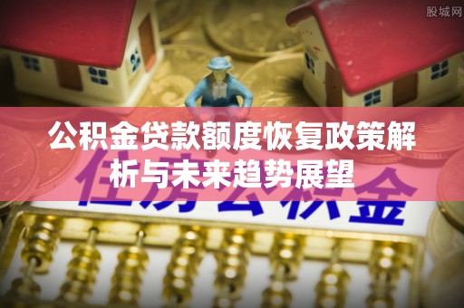 北戴河公积金贷款额度恢复政策解析与未来趋势展望