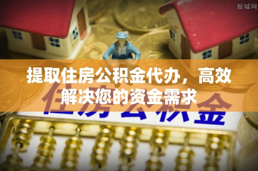 北戴河提取住房公积金代办，高效解决您的资金需求